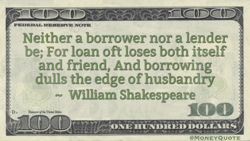 Neither a borrower nor a lender be; For loan oft loses both itself and friend Quote