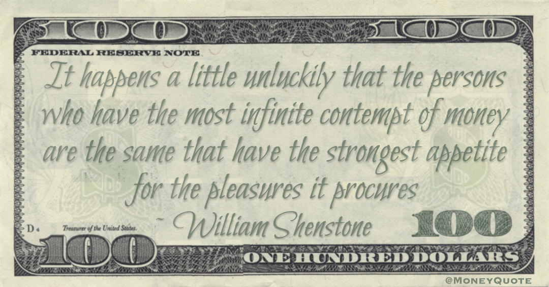 It happens a little unluckily that the persons who have the most infinite contempt of money are the same that have the strongest appetite for the pleasures it procures Quote
