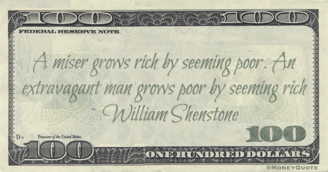 A miser grows rich by seeming poor. An extravagant man grows poor by seeming rich Quote