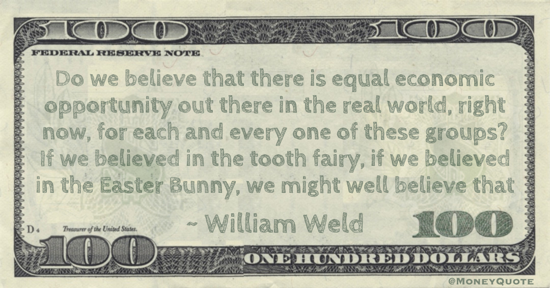 Do we believe that there is equal economic opportunity out there in the real world, right now, for each and every one of these groups? If we believed in the tooth fairy, if we believed in the Easter Bunny, we might well believe that Quote