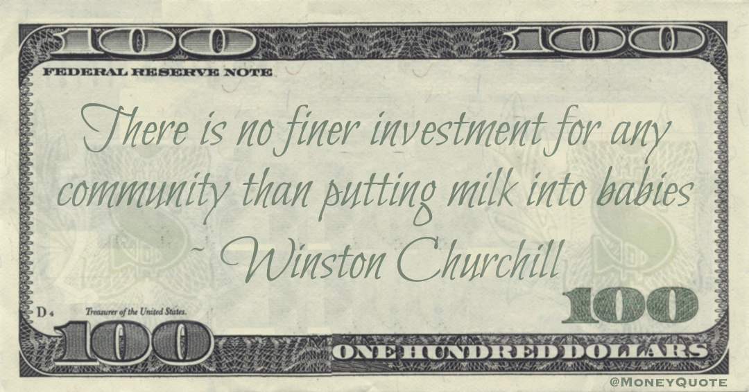 There is no finer investment for any community than putting milk into babies Quote