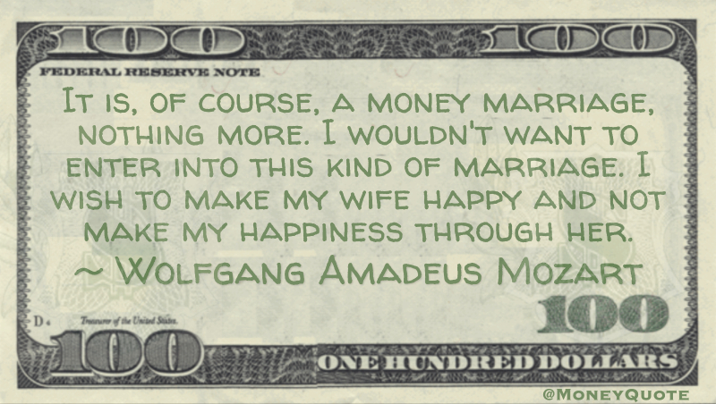 It is, of course, a money marriage, nothing more. I wouldn't want to enter into this kind of marriage. I wish to make my wife happy and not make my happiness through her Quote