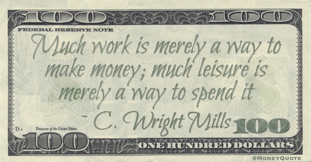 Much work is merely a way to make money; much leisure is merely a way to spend it Quote