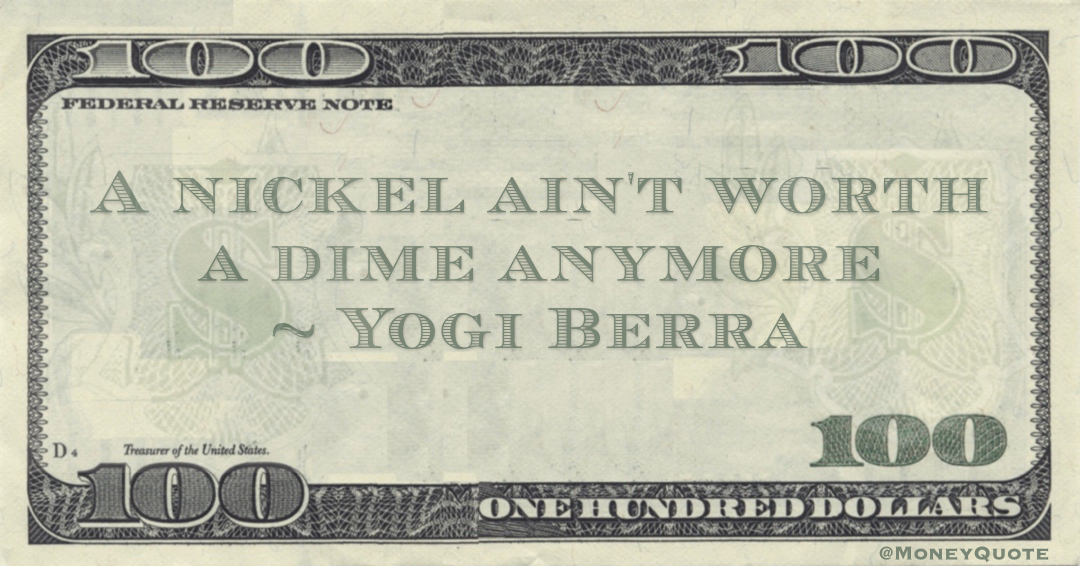 A nickel ain't worth a dime anymore Quote