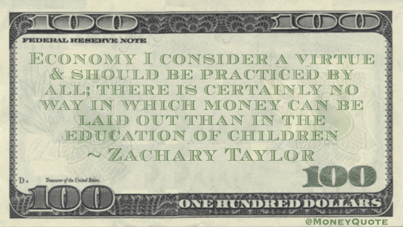 Economy I consider a virtue & should be practiced by all; there is certainly no way in which money can be laid out than in the education of children Quote