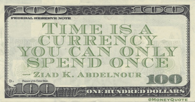 Time is a currency you can only spend once Quote