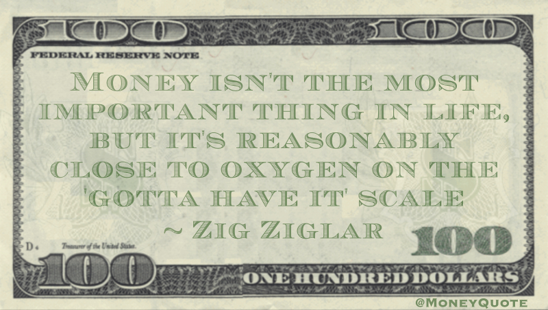 Money isn't the most important thing in life, but it's reasonably close to oxygen on the 'gotta have it' scale Quote