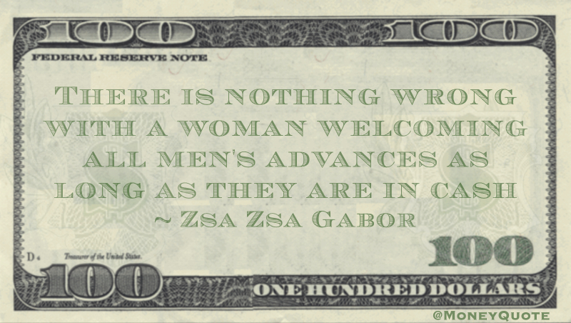 There is nothing wrong with a woman welcoming all men's advances as long as they are in cash Quote